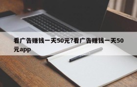 看广告赚钱一天50元?看广告赚钱一天50元app