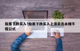 股票下跌买入?股票下跌买入上涨卖出永赚不赔公式