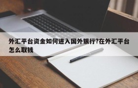 外汇平台资金如何进入国外银行?在外汇平台怎么取钱